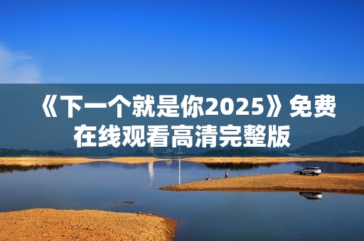 《下一个就是你2025》免费在线观看高清完整版