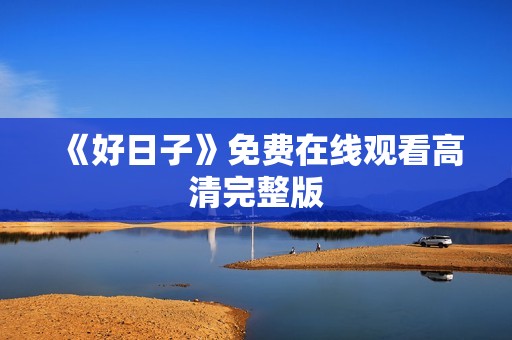 《好日子》免费在线观看高清完整版