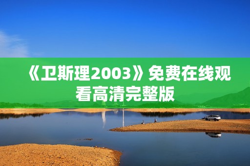 《卫斯理2003》免费在线观看高清完整版