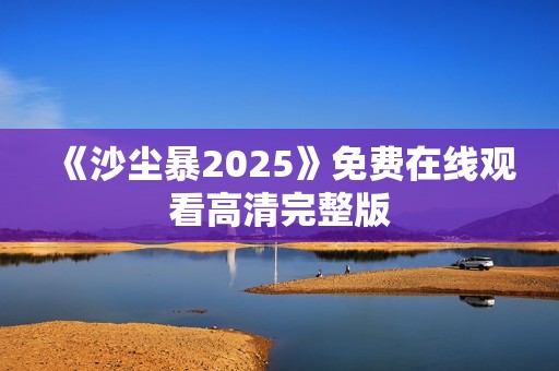 《沙尘暴2025》免费在线观看高清完整版