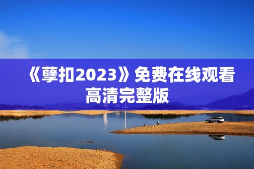 《孽扣2023》免费在线观看高清完整版