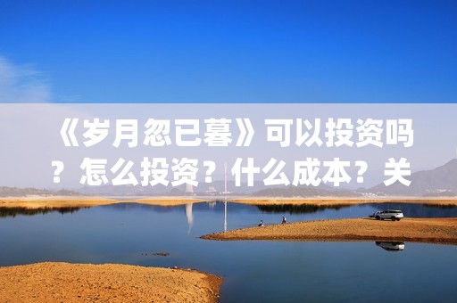 《岁月忽已暮》可以投资吗？怎么投资？什么成本？关注围脖：影视大发(岁月忽已暮txt百度网盘)