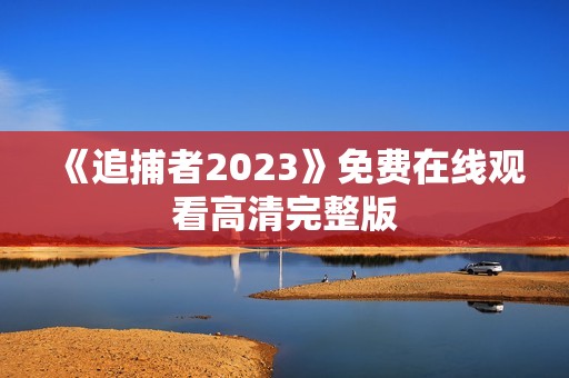 《追捕者2023》免费在线观看高清完整版