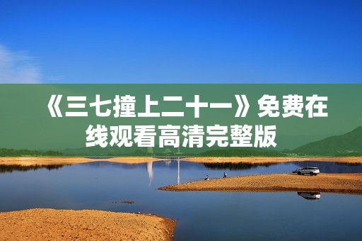 《三七撞上二十一》免费在线观看高清完整版