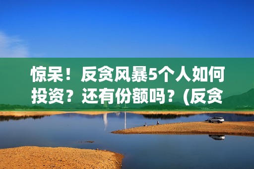 惊呆！反贪风暴5个人如何投资？还有份额吗？(反贪风暴真实故事原型)
