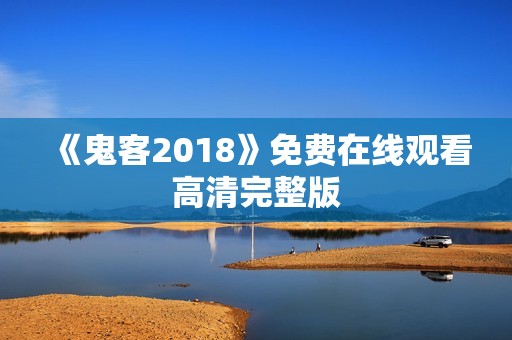 《鬼客2018》免费在线观看高清完整版