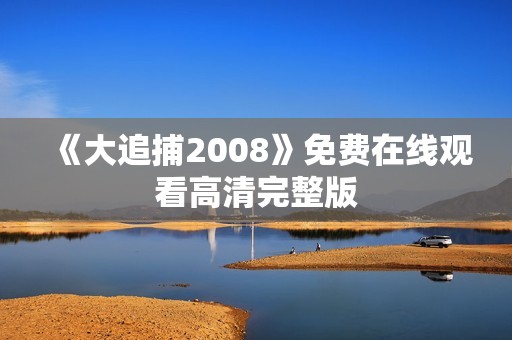 《大追捕2008》免费在线观看高清完整版