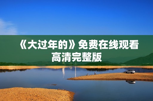 《大过年的》免费在线观看高清完整版