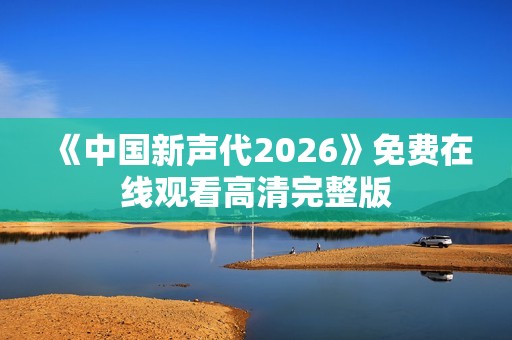 《中国新声代2026》免费在线观看高清完整版