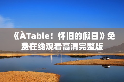 《ÀTable！怀旧的假日》免费在线观看高清完整版
