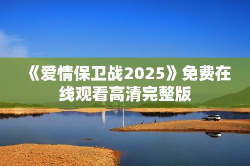 《爱情保卫战2025》免费在线观看高清完整版