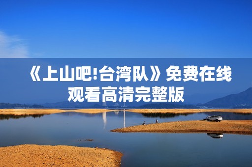 《上山吧!台湾队》免费在线观看高清完整版
