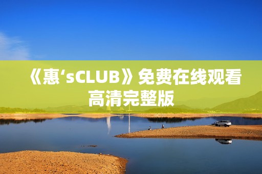 《惠‘sCLUB》免费在线观看高清完整版