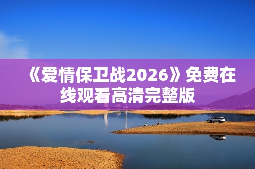 《爱情保卫战2026》免费在线观看高清完整版