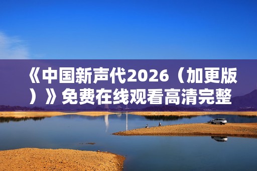《中国新声代2026（加更版）》免费在线观看高清完整版