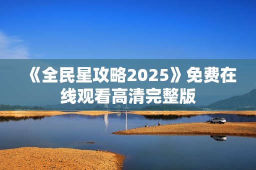 《全民星攻略2025》免费在线观看高清完整版
