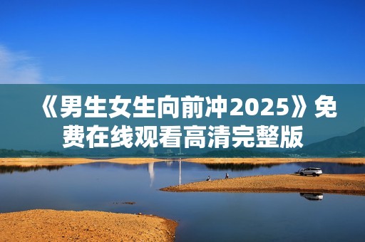 《男生女生向前冲2025》免费在线观看高清完整版