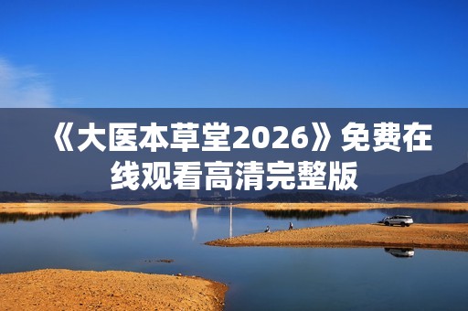 《大医本草堂2026》免费在线观看高清完整版