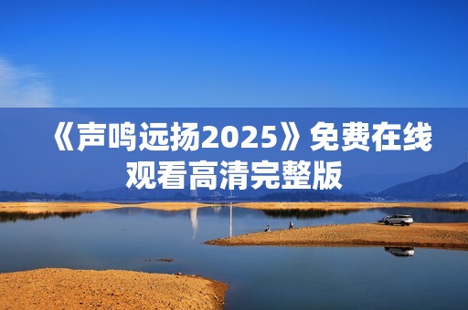 《声鸣远扬2025》免费在线观看高清完整版