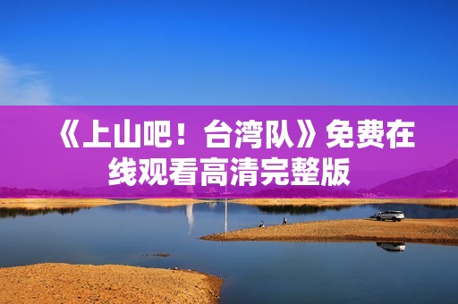 《上山吧！台湾队》免费在线观看高清完整版