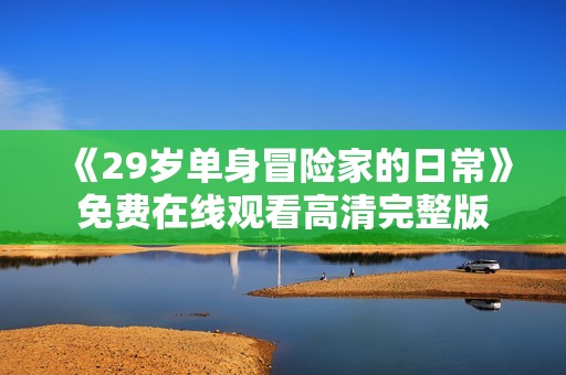 《29岁单身冒险家的日常》免费在线观看高清完整版