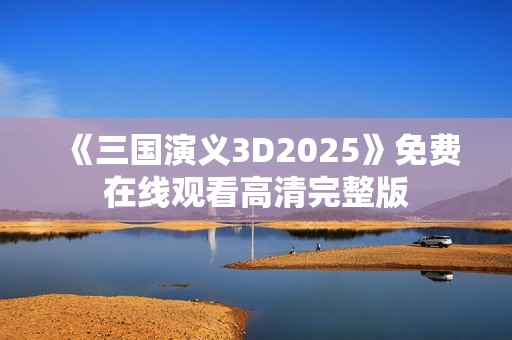 《三国演义3D2025》免费在线观看高清完整版