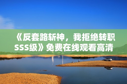 《反套路斩神，我拒绝转职SSS级》免费在线观看高清完整版