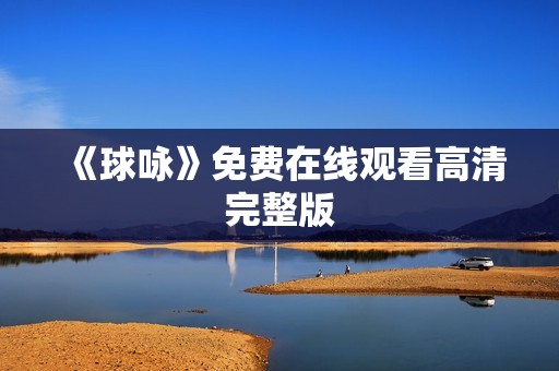 《球咏》免费在线观看高清完整版