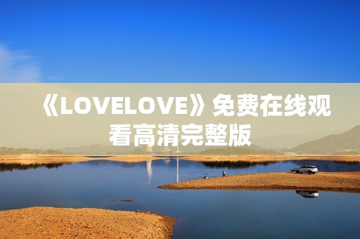 《LOVELOVE》免费在线观看高清完整版