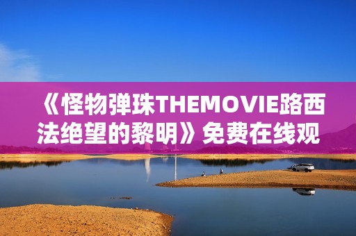 《怪物弹珠THEMOVIE路西法绝望的黎明》免费在线观看高清完整版