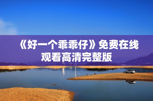 《好一个乖乖仔》免费在线观看高清完整版