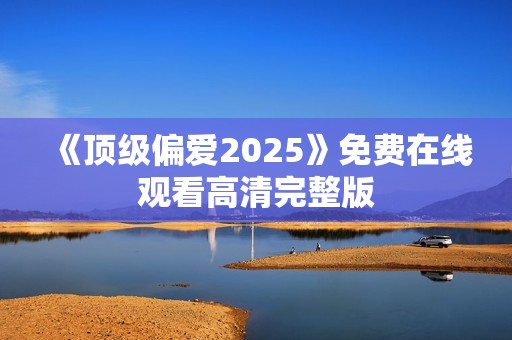 《顶级偏爱2025》免费在线观看高清完整版