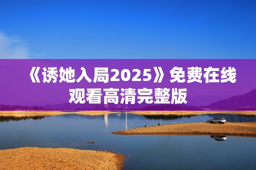 《诱她入局2025》免费在线观看高清完整版