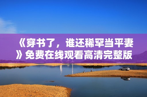 《穿书了，谁还稀罕当平妻》免费在线观看高清完整版