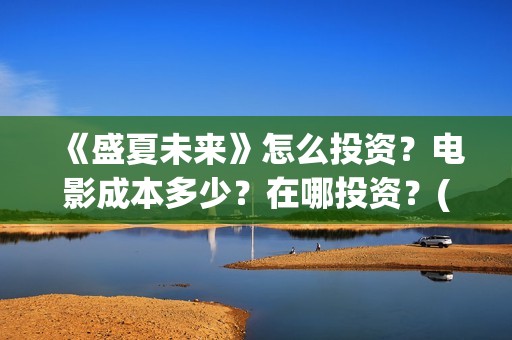 《盛夏未来》怎么投资？电影成本多少？在哪投资？(盛夏未来1)