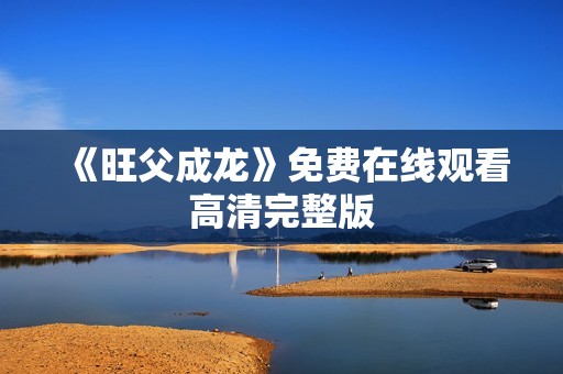 《旺父成龙》免费在线观看高清完整版