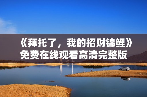 《拜托了，我的招财锦鲤》免费在线观看高清完整版