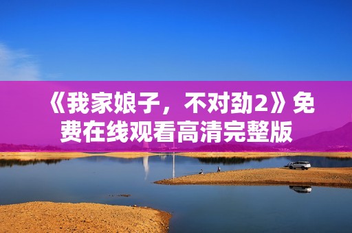 《我家娘子，不对劲2》免费在线观看高清完整版