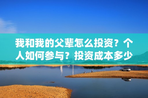 我和我的父辈怎么投资？个人如何参与？投资成本多少？(我和我的父辈怎么画)