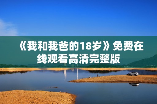 《我和我爸的18岁》免费在线观看高清完整版