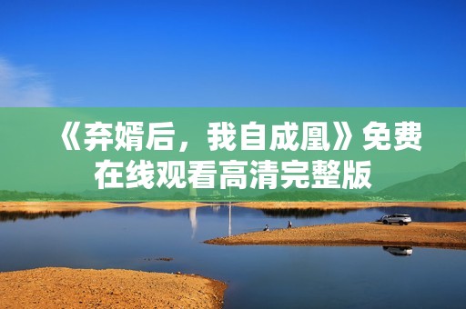 《弃婿后，我自成凰》免费在线观看高清完整版