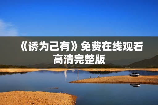 《诱为己有》免费在线观看高清完整版