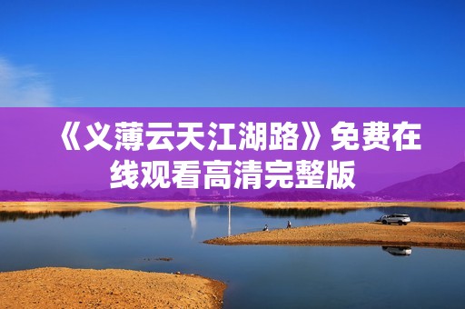 《义薄云天江湖路》免费在线观看高清完整版