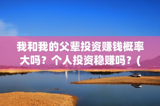 我和我的父辈投资赚钱概率大吗？个人投资稳赚吗？(我和我的父辈演的是啥)