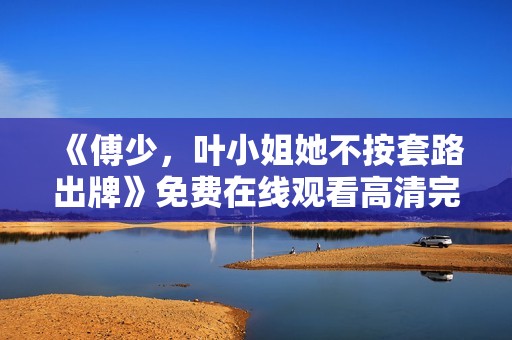 《傅少，叶小姐她不按套路出牌》免费在线观看高清完整版