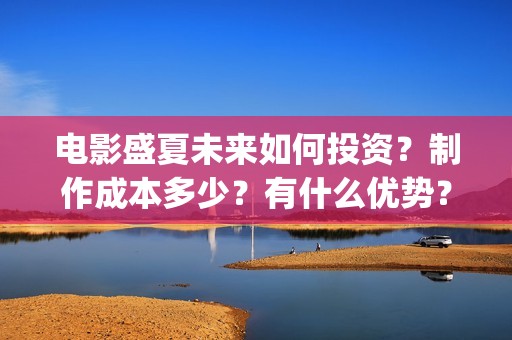 电影盛夏未来如何投资？制作成本多少？有什么优势？(电影盛夏未来原著)