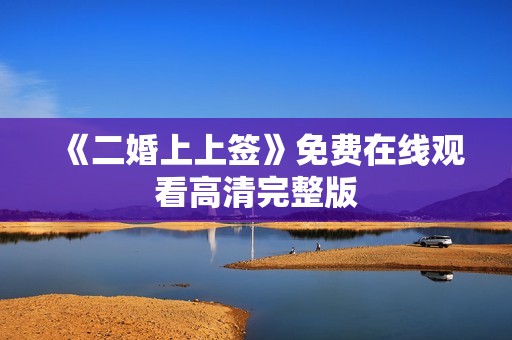 《二婚上上签》免费在线观看高清完整版