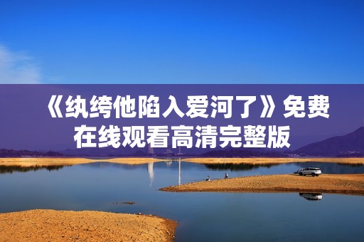 《纨绔他陷入爱河了》免费在线观看高清完整版