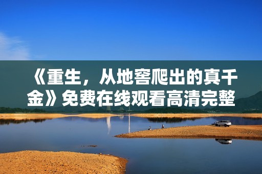 《重生，从地窖爬出的真千金》免费在线观看高清完整版