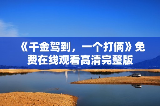 《千金驾到，一个打俩》免费在线观看高清完整版